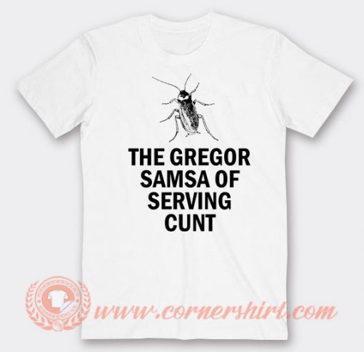 The Gregor Samsa Of Serving Cunt T-shirt On Sale