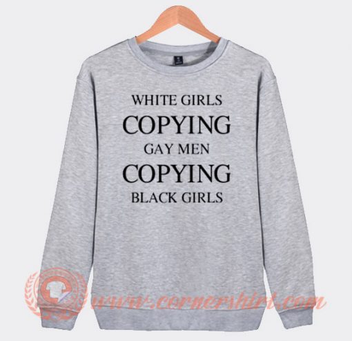 White Girls Copying Gay Men Copying Black Girls Sweatshirt On Sale