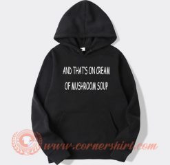 And That's On Cream Of Mushroom Soup Hoodie On Sale