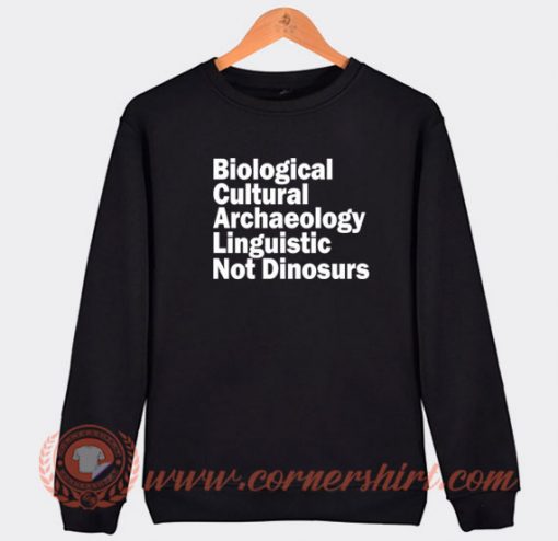 Biological Cultural Archaeology Linguistic Not Dinosaurs Sweatshirt On Sale