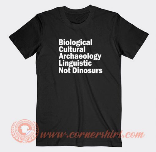 Biological Cultural Archaeology Linguistic Not Dinosaurs T-shirt On Sale