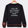 Call Me An Optimist But I Think We're Doomed Sweatshirt On Sale