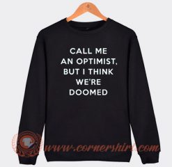 Call Me An Optimist But I Think We're Doomed Sweatshirt On Sale