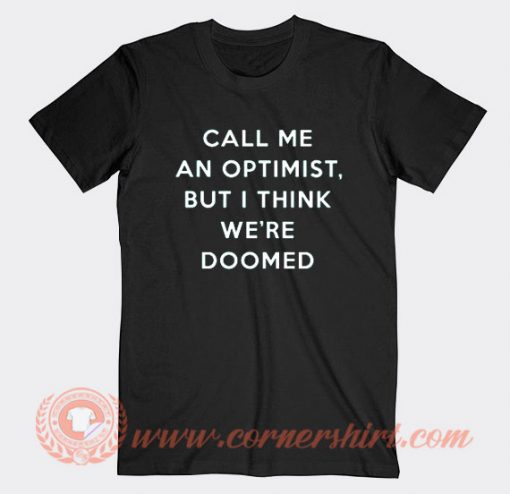 Call Me An Optimist But I Think We're Doomed T-shirt On Sale