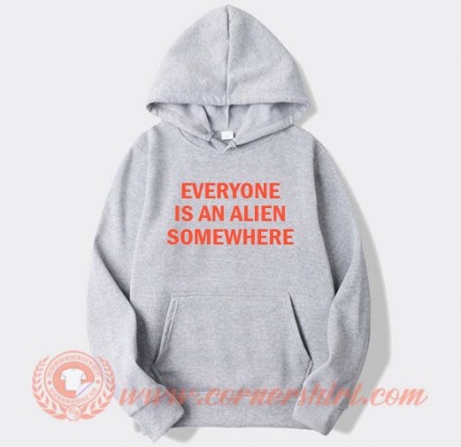 Everyone Is An Alien Somewhere Hoodie On Sale