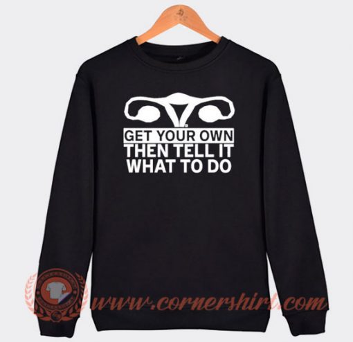 Get Your Own Then Tell It What To Do Sweatshirt On Sale