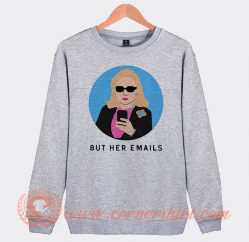 Hillary Clinton But Her Emails Sweatshirt On Sale