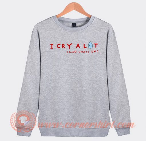I Cry Alot And Thats OK Sweatshirt On Sale
