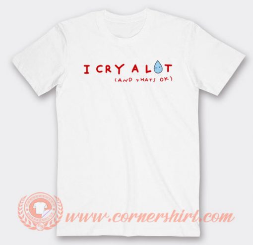I Cry Alot And Thats OK T-shirt On Sale