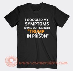 I Googled My Symptoms Turned Out I Just Need Trump T-shirt On Sale