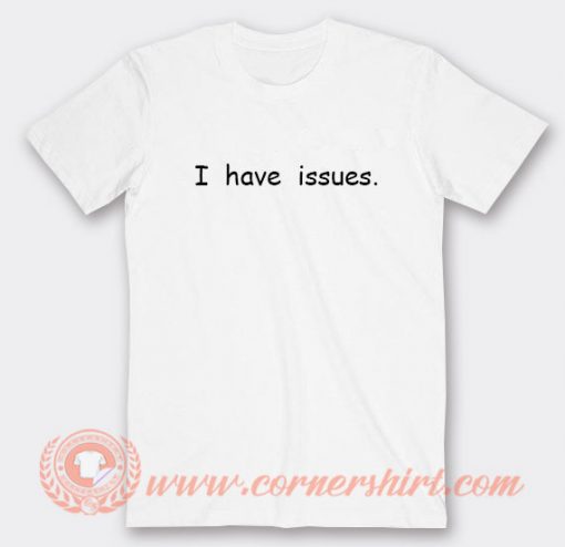 I Have Issues T-shirt On Sale