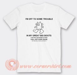 I'm Off To Some Trouble In My Great Big Boots T-shirt On Sale