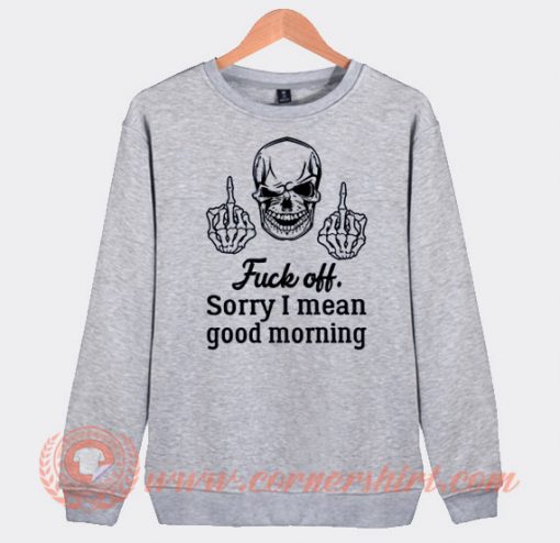 Skull Fuck Off Sorry I Mean Good Morning Sweatshirt On Sale