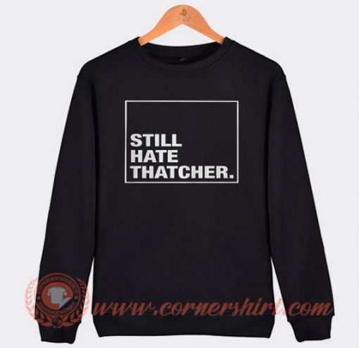 Still Hate Thatcher Sweatshirt On Sale