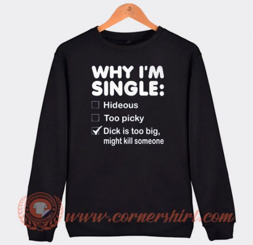 Why I'm Single Dick Is Too Big Sweatshirt On Sale