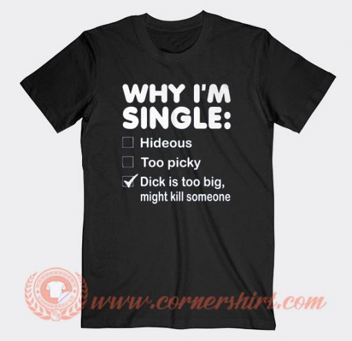 Why I'm Single Dick Is Too Big T-shirt On Sale