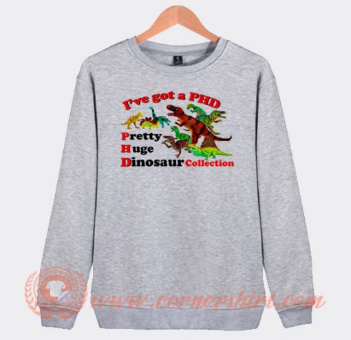 I Have Got PHD Pretty Huge Dinosaur Sweatshirt On Sale