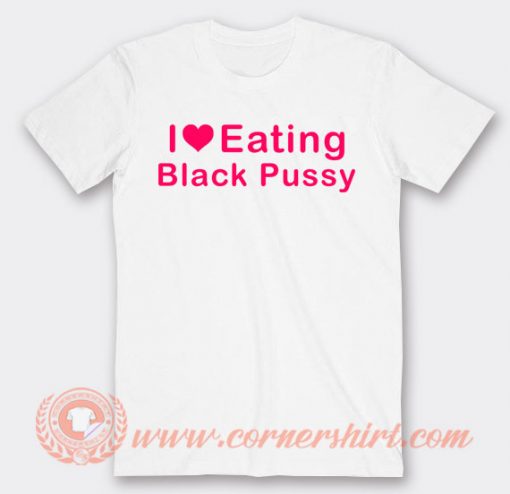 I Love Eating Black Pussy T-shirt On Sale
