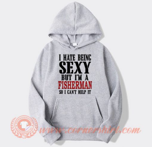 I hate Being Sexy But I'm A Fisherman Hoodie On Sale