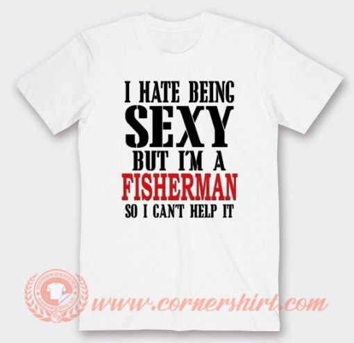 I hate Being Sexy But I'm A Fisherman T-shirt On Sale