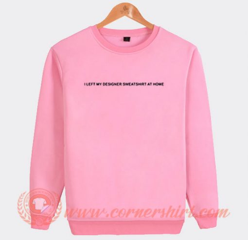 I-Left-My-Designer-Sweatshirt-At-Home-Sweatshirt-On-Sale