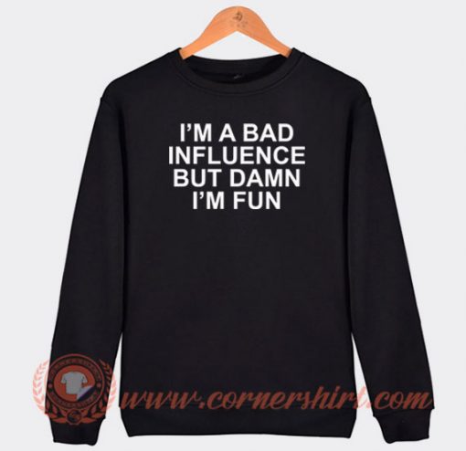 Im-A-Bad-Influence-But-Damn-Im-Fun-Sweatshirt-On-Sale