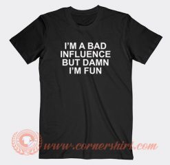 Im-A-Bad-Influence-But-Damn-Im-Fun-T-shirt-On-Sale