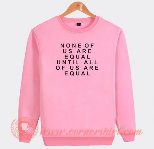 None-Of-Us-Are-Equal-Sweatshirt-On-Sale