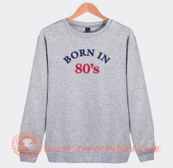 Born-In-80s-Sweatshirt-On-Sale