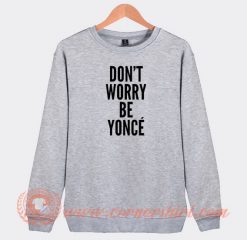 Don't-Worry-Be-Yonce-Sweatshirt-On-Sale