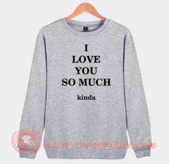 I Love You So Much Kinda Sweatshirt On Sale