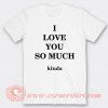 I Love You So Much Kinda T-shirt On Sale