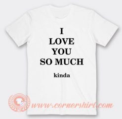 I Love You So Much Kinda T-shirt On Sale