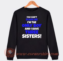 You Can't Scare Me I'm The Only Boy And I Have Three Sisters Sweatshirt On Sale