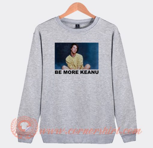 Be More Keanu Sweatshirt On Sale