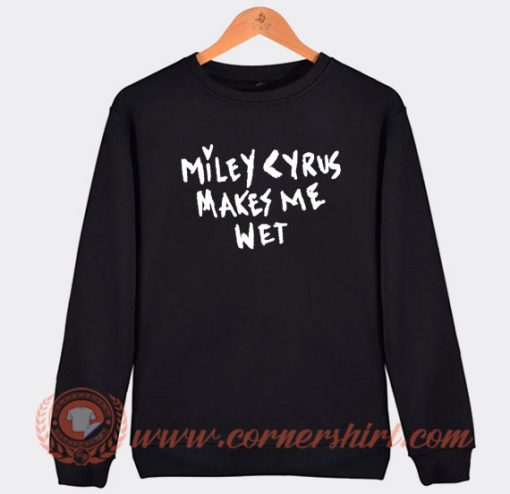 Miley-Cyrus-Makes-Me-Wet-Sweatshirt-On-Sale