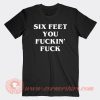 Six-Feet-You-Fuckin'-Fuck-T-shirt-On-Sale