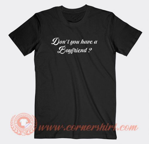 Don't-You-Have-A-Boyfriend-T-shirt-On-Sale