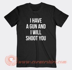 I-Have-A-Gun-And-I-Will-Shoot-You-T-shirt-On-Sale