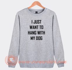 I-Just-Want-To-Hang-With-My-Dog-Sweatshirt-On-Sale