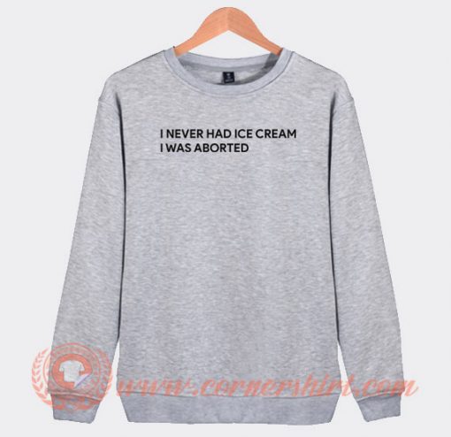 I-Never-Had-Ice-Cream-I-Was-Aborted-Sweatshirt-On-Sale
