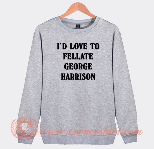 I’d-Love-To-Fellate-George-Harrison-Sweatshirt-On-Sale