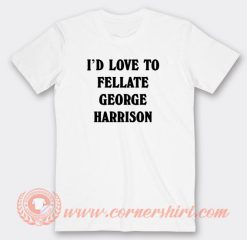 I’d-Love-To-Fellate-George-Harrison-T-shirt-On-Sale