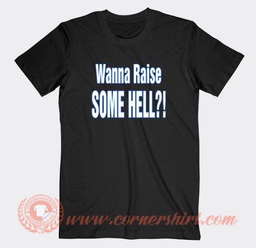 Wanna-Raise-Some-Hell-T-shirt-On-Sale