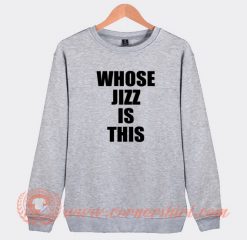 Whose-Jizz-is-This-Sweatshirt-On-Sale