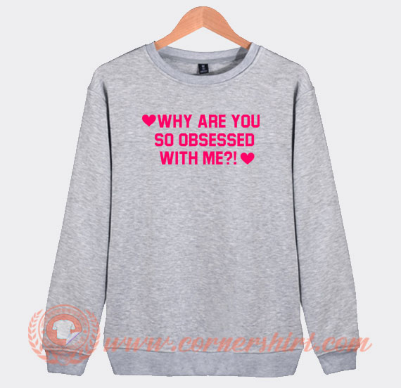 Why Are You So Obsessed With Me Sweatshirt On Sale
