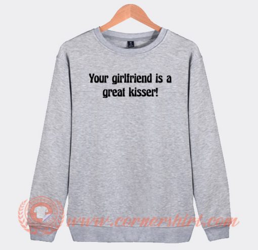 Your-Girlfriend-Is-A-Great-Kisser-Sweatshirt-On-Sale