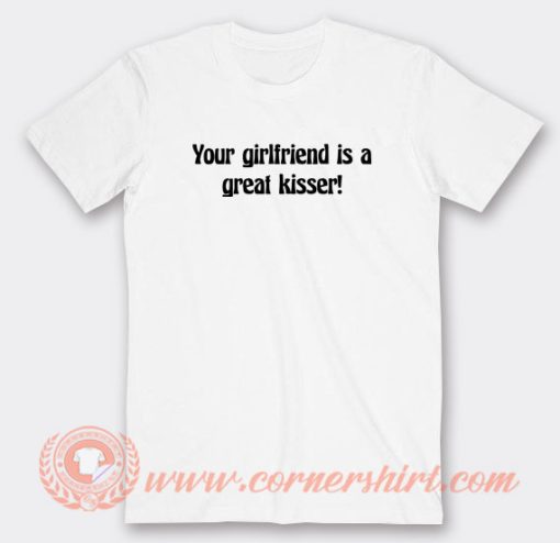 Your-Girlfriend-Is-A-Great-Kisser-T-shirt-On-Sale