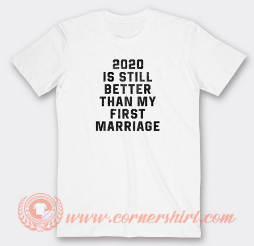 2020-Is-Still-Better-Than-My-First-Marriage-T-shirt-On-Sale