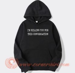 I’m-Billing-You-For-This-Conversation-hoodie-On-Sale